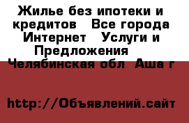 Жилье без ипотеки и кредитов - Все города Интернет » Услуги и Предложения   . Челябинская обл.,Аша г.